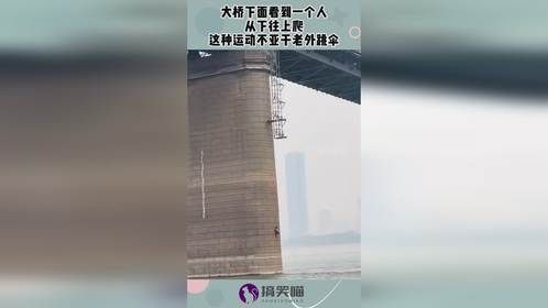 大桥下面看到一个人，从下往上爬，这种运动不亚于老外跳伞！