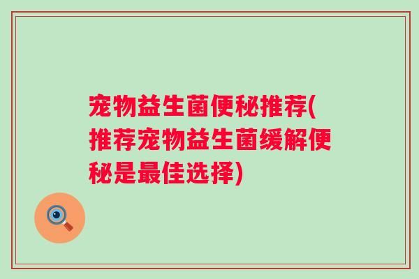 宠物益生菌推荐(推荐宠物益生菌缓解是佳选择)
