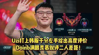 Uzi打上韩服千分左手给出高度评价,Doinb满眼羡慕锐评二人差距!
