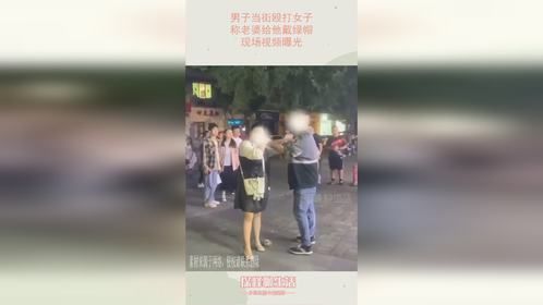 男子当街殴打女子，称老婆给他戴绿帽，现场视频曝光
