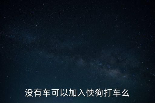 没有车可以加入快狗打车么