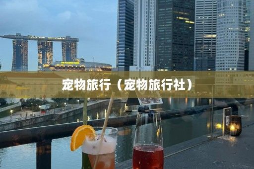 宠物旅行（宠物旅行社）