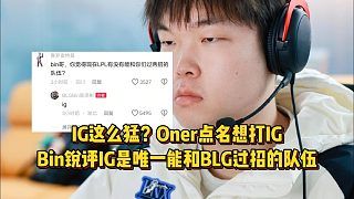 IG这么猛？Bin锐评IG是唯一能和BLG过招的队伍，Oner也点名想打IG！