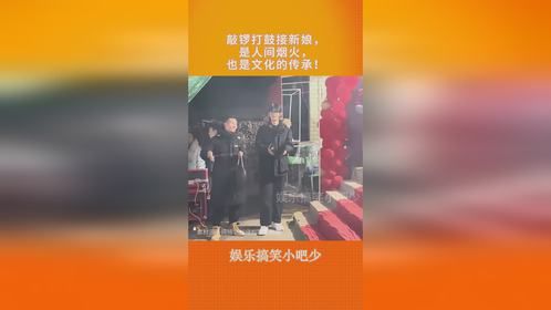 敲锣打鼓接新娘，是人间烟火，也是文化的传承！