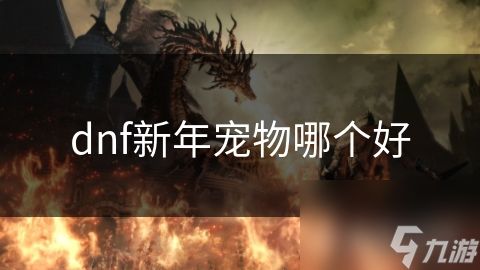 dnf新年宠物排行_dnf2021年新年宠物_