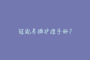 冠能养猫护理手册?