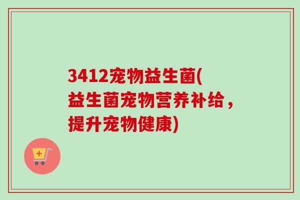 3412宠物益生菌(益生菌宠物营养补给，提升宠物健康)