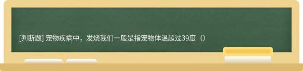 宠物疾病中，发烧我们一般是指宠物体温超过39度（）