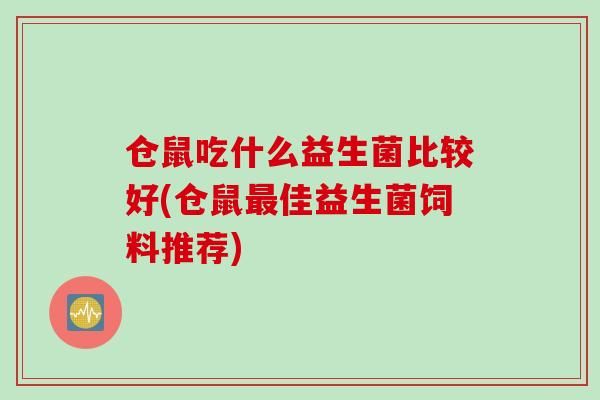 仓鼠吃什么益生菌比较好(仓鼠佳益生菌饲料推荐)