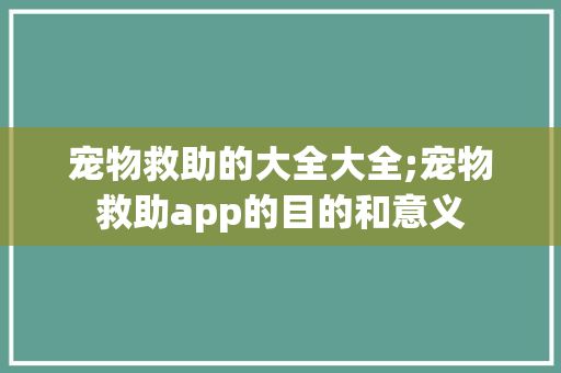 宠物救助的大全大全;宠物救助app的目的和意义