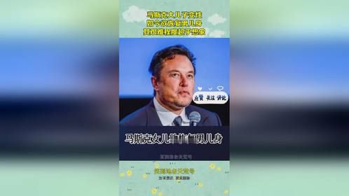 马斯克大儿子变性，如今欲恢复男儿身，其艰难程度超乎想象！