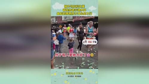 国外马拉松比赛，萌娃给选手递水杯，最后的善意孩子开心的不行