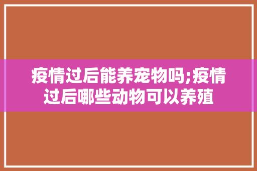 疫情过后能养宠物吗;疫情过后哪些动物可以养殖