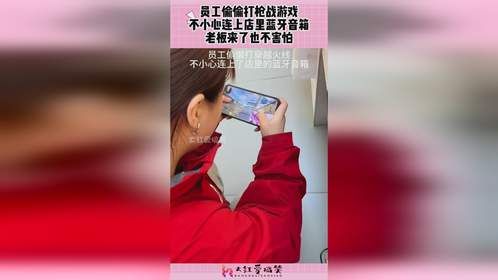 员工偷偷打枪战游戏，不小心连上店里蓝牙音箱，老板来了也不害怕