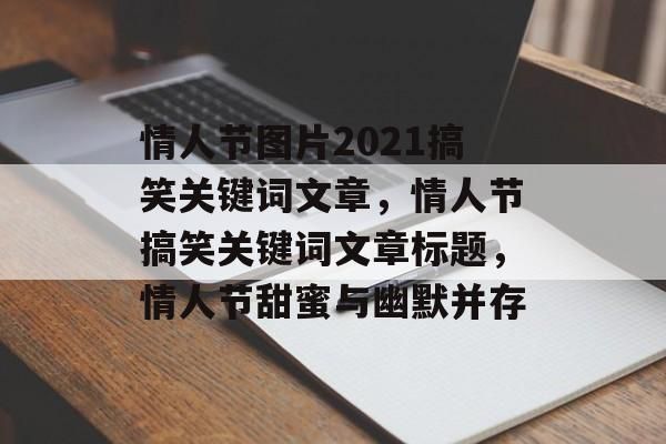 情人节图片2021搞笑关键词文章，情人节搞笑关键词文章标题，情人节甜蜜与幽默并存