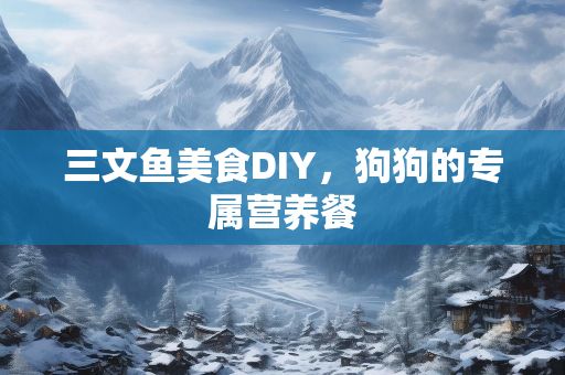 三文鱼美食DIY，狗狗的专属营养餐