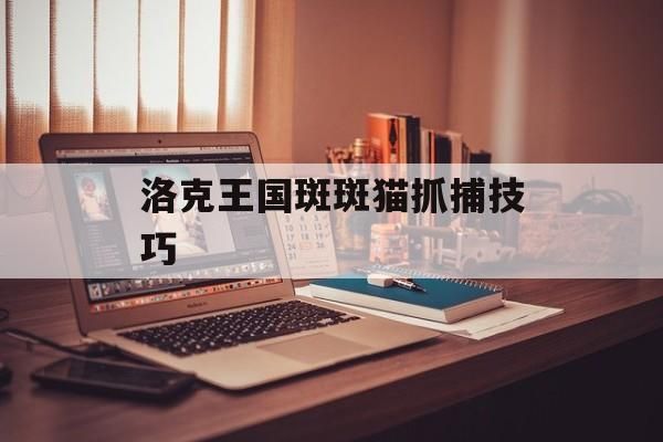 洛克王国斑斑猫抓捕技巧
