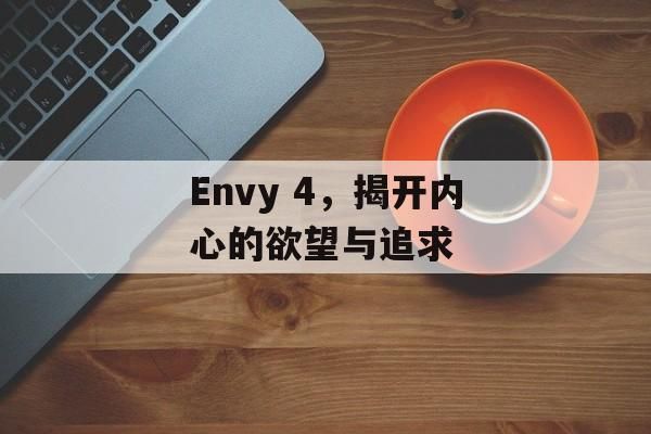 Envy 4，揭开内心的欲望与追求