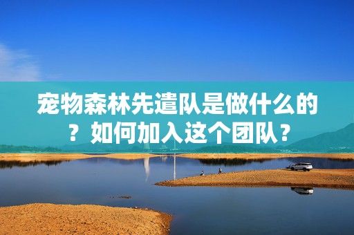 宠物森林先遣队是做什么的？如何加入这个团队？-第1张图片