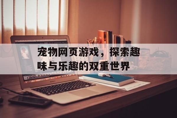 宠物网页游戏，探索趣味与乐趣的双重世界