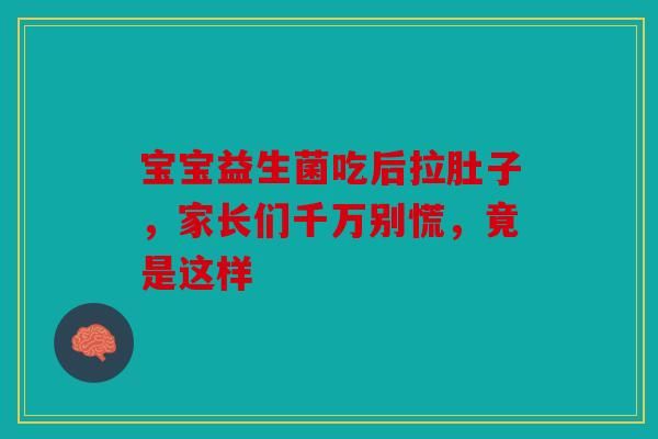 宝宝益生菌吃后拉肚子,家长们千万别慌,竟是这样
