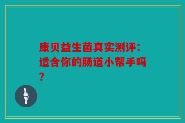 康贝益生菌真实测评:适合你的肠道小帮手吗?