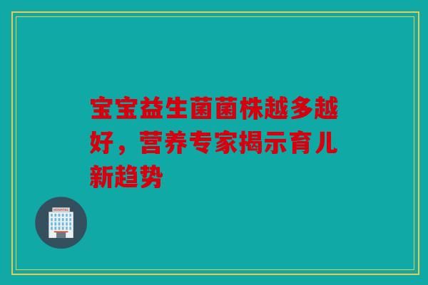 宝宝益生菌菌株越多越好,营养专家揭示育儿新趋势