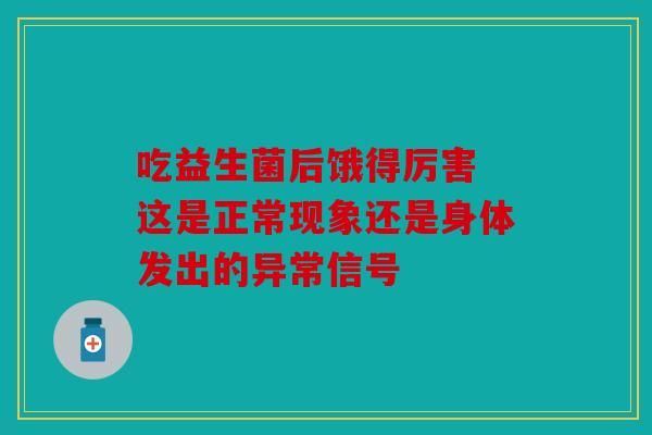 吃益生菌后饿得厉害 这是正常现象还是身体发出的异常信号