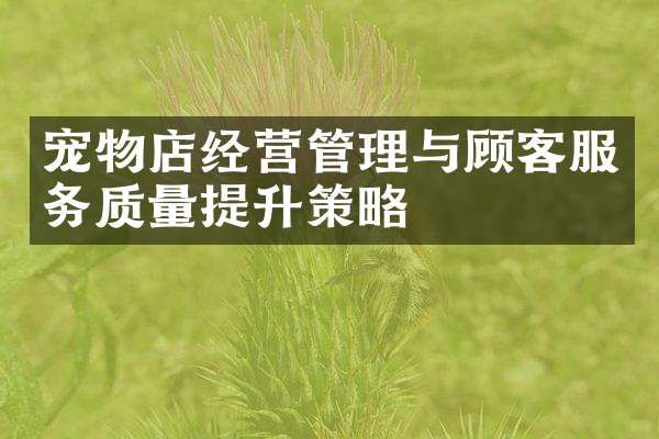 宠物店经营管理与顾客服务质量提升策略