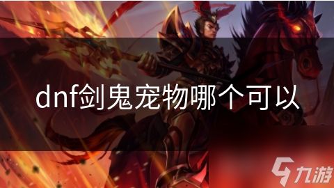 dnf鬼剑士宠物__dnf鬼剑士二觉宠物哪个好看