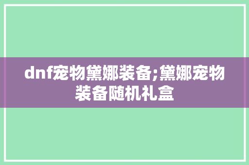 dnf宠物黛娜装备;黛娜宠物装备随机礼盒