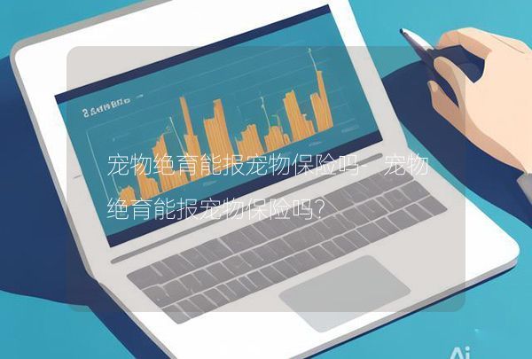 宠物绝育能报宠物保险吗-宠物绝育能报宠物保险吗？,第1张