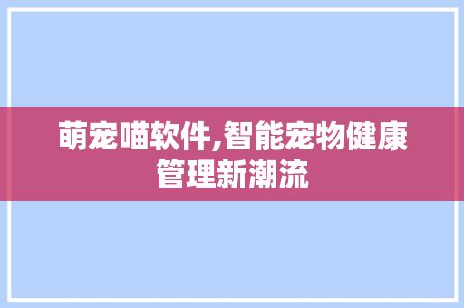 萌宠喵软件,智能宠物健康管理新潮流