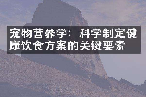 宠物营养学：科学制定健康饮食方案的关键要素