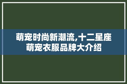 萌宠时尚新潮流,十二星座萌宠衣服品牌大介绍