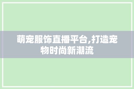 萌宠服饰直播平台,打造宠物时尚新潮流