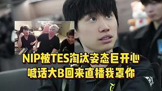 NIP被TES淘汰姿态巨开心,喊话大B回来直播我罩你,Doinb回应落败!