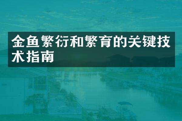 金鱼繁衍和繁育的关键技术指南