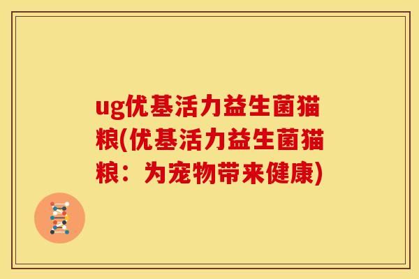 ug优基活力益生菌猫粮(优基活力益生菌猫粮：为宠物带来健康)