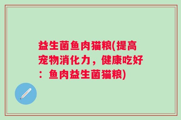益生菌鱼肉猫粮(提高宠物消化力，健康吃好：鱼肉益生菌猫粮)