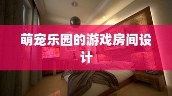萌宠乐园的游戏房间设计