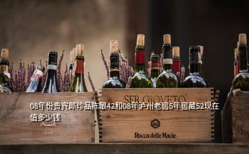 08年份贵宾郎珍品陈酿42和08年泸州老窖5年窖藏52现在值多少钱