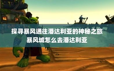 探寻暴风通往潘达利亚的神秘之旅暴风城怎么去潘达利亚