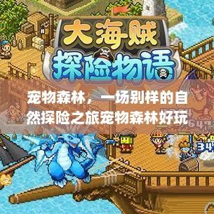 宠物森林，一场别样的自然探险之旅宠物森林好玩吗值得买吗