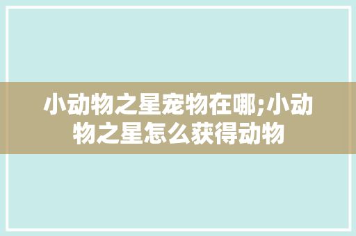 小动物之星宠物在哪;小动物之星怎么获得动物