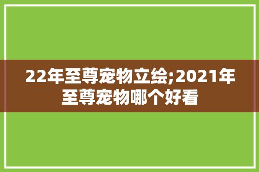 22年至尊宠物立绘;2021年至尊宠物哪个好看