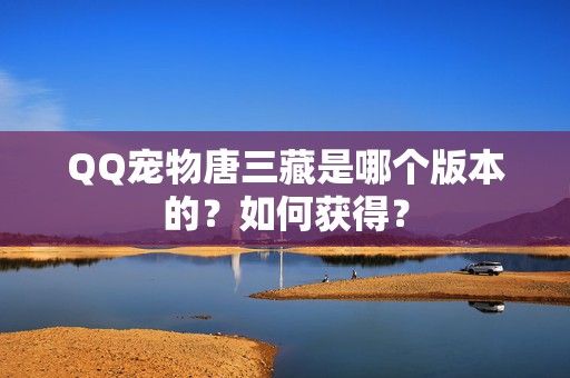 QQ宠物唐三藏是哪个版本的？如何获得？-第1张图片