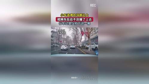 小车违停在马路边上，视频车反应不及撞了上去，行车记录仪拍下这一幕