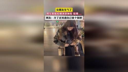 女朋友生气了 男生假装给她冰淇淋吃结果.... 网友:冷了还知道自己套个围脖