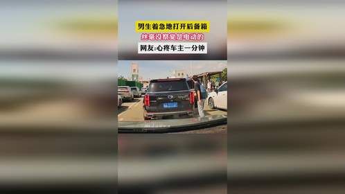 男生着急地打开后备箱 丝毫没察觉是电动的 网友:心疼车主一分钟